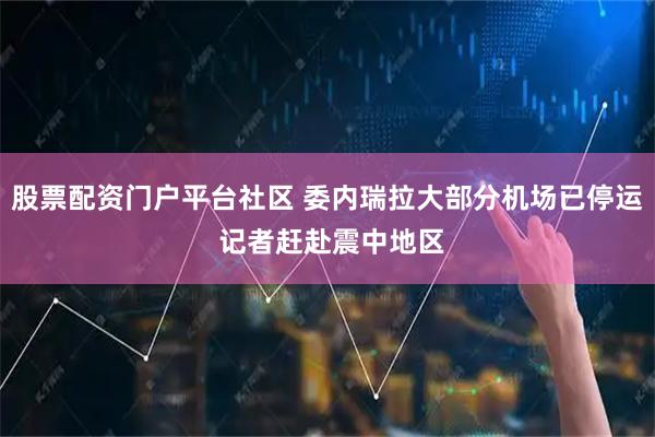 股票配资门户平台社区 委内瑞拉大部分机场已停运 记者赶赴震中地区